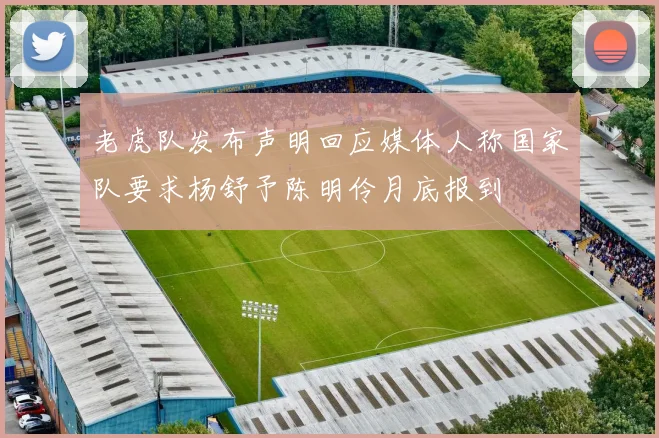 老虎队发布声明回应媒体人称国家队要求杨舒予陈明伶月底报到