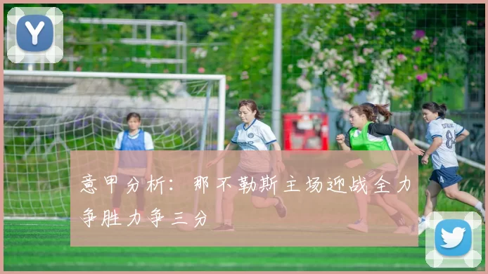 意甲分析：那不勒斯主场迎战全力争胜力争三分