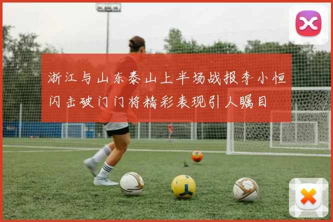 浙江与山东泰山上半场战报李小恒闪击破门门将精彩表现引人瞩目