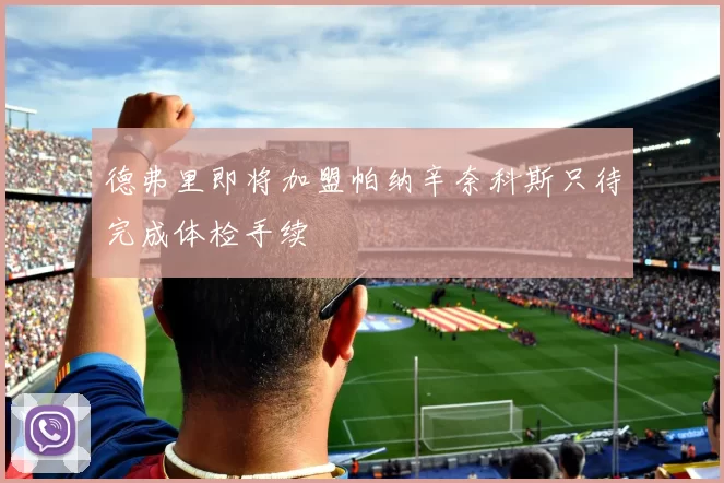 德弗里即将加盟帕纳辛奈科斯只待完成体检手续