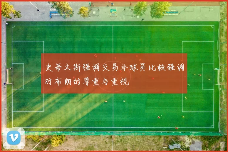 史蒂文斯强调交易非球员比较强调对布朗的尊重与重视