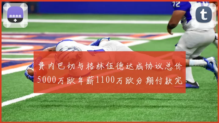 费内巴切与格林伍德达成协议总价5000万欧年薪1100万欧分期付款完成交易