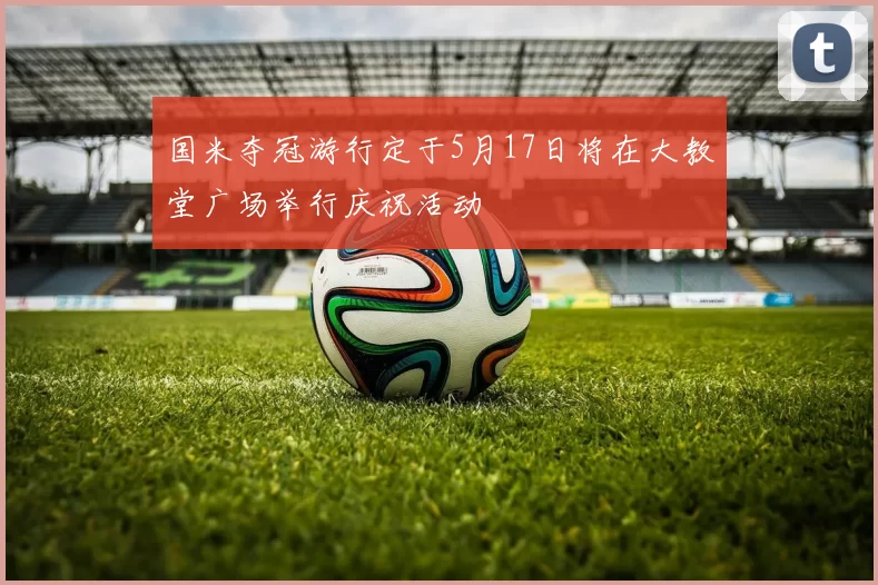 国米夺冠游行定于5月17日将在大教堂广场举行庆祝活动